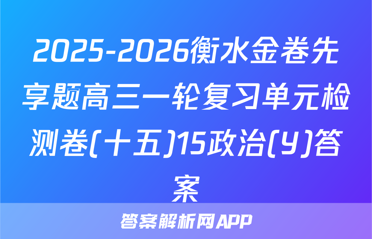 2025-2026衡水金卷先享题高三一轮复习单元检测卷(十五)15政治(Y)答案