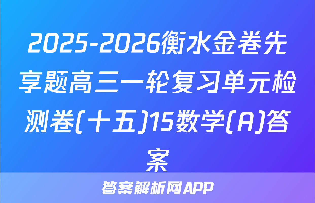 2025-2026衡水金卷先享题高三一轮复习单元检测卷(十五)15数学(A)答案