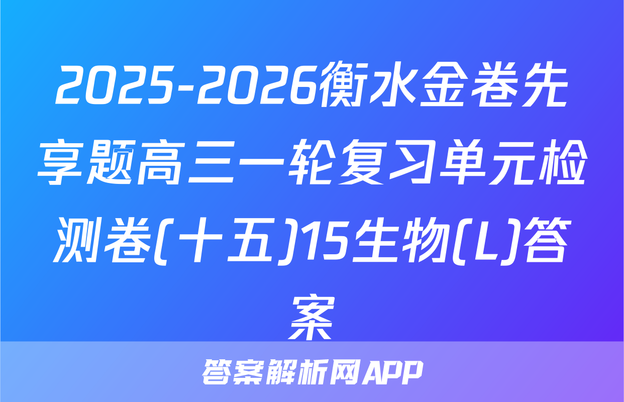 2025-2026衡水金卷先享题高三一轮复习单元检测卷(十五)15生物(L)答案