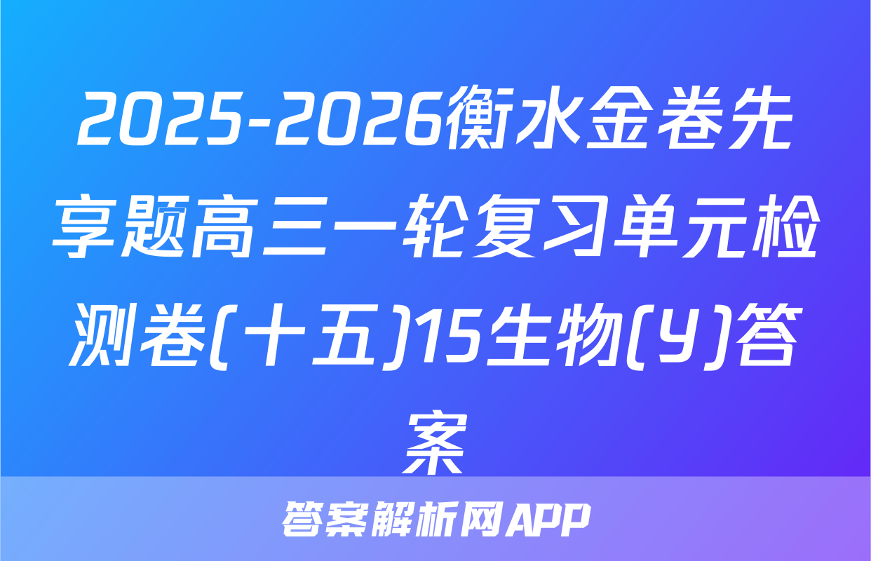 2025-2026衡水金卷先享题高三一轮复习单元检测卷(十五)15生物(Y)答案