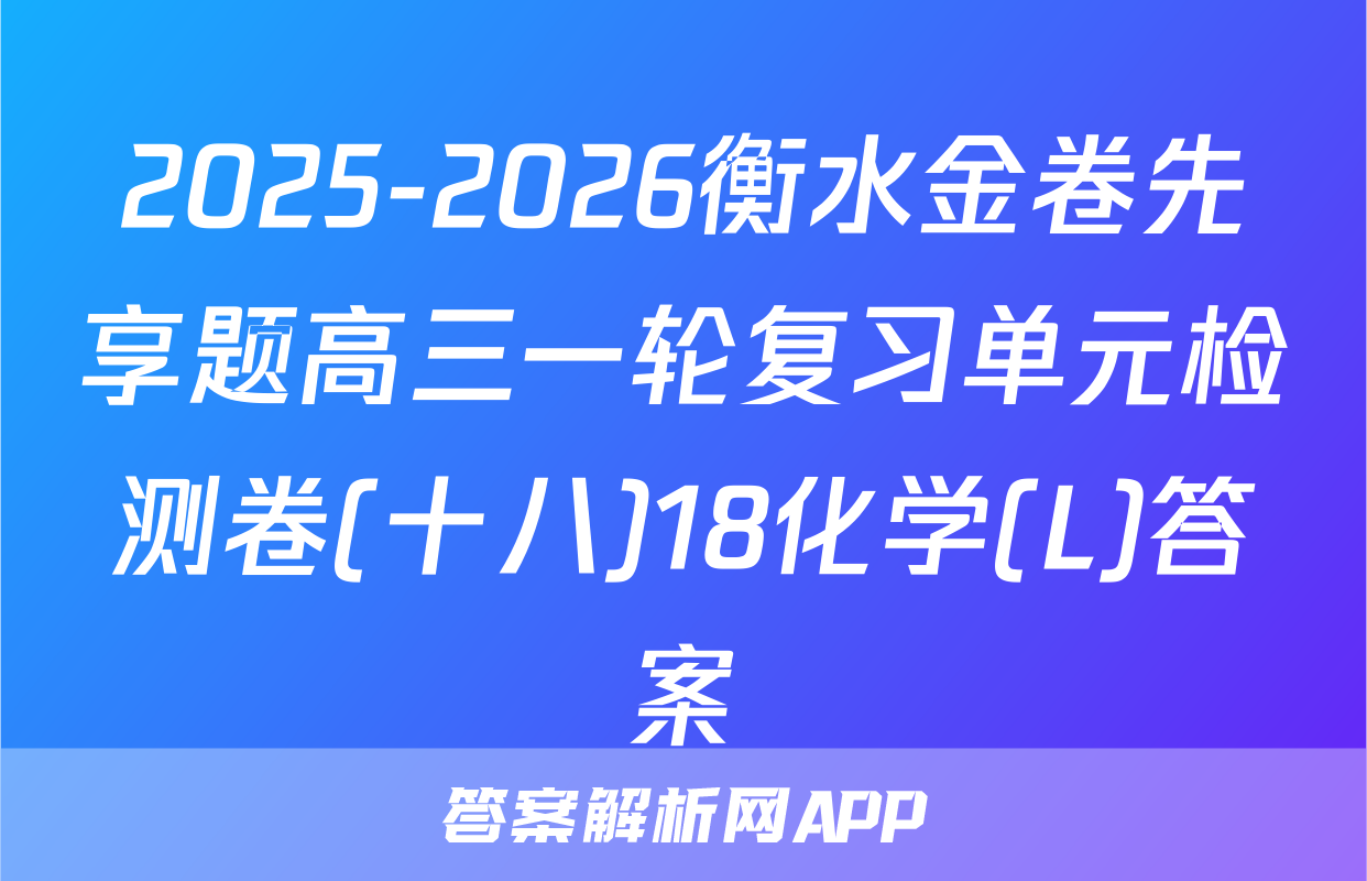2025-2026衡水金卷先享题高三一轮复习单元检测卷(十八)18化学(L)答案