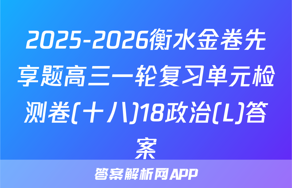 2025-2026衡水金卷先享题高三一轮复习单元检测卷(十八)18政治(L)答案