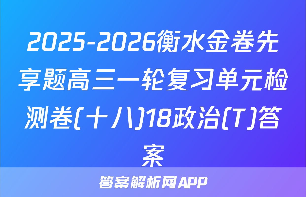 2025-2026衡水金卷先享题高三一轮复习单元检测卷(十八)18政治(T)答案