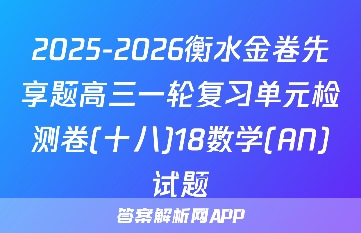 2025-2026衡水金卷先享题高三一轮复习单元检测卷(十八)18数学(AN)试题