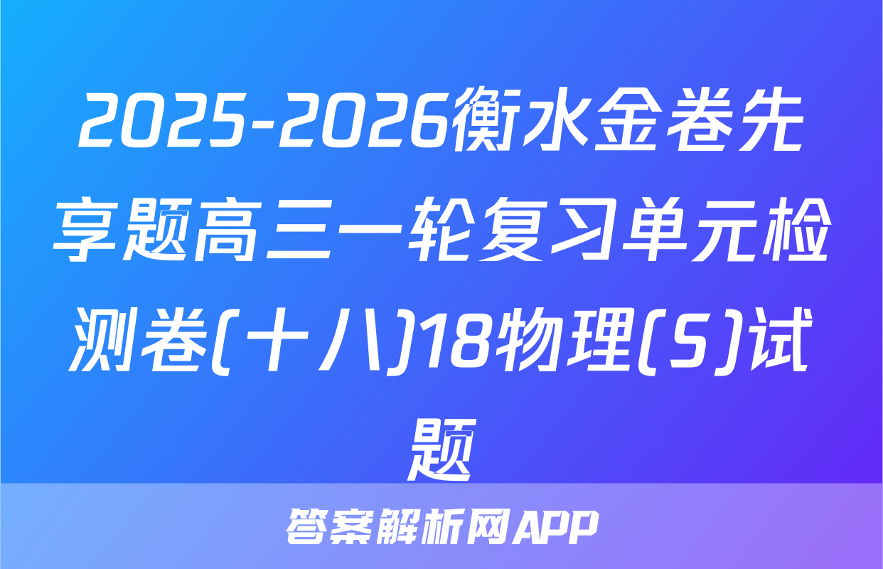 2025-2026衡水金卷先享题高三一轮复习单元检测卷(十八)18物理(S)试题