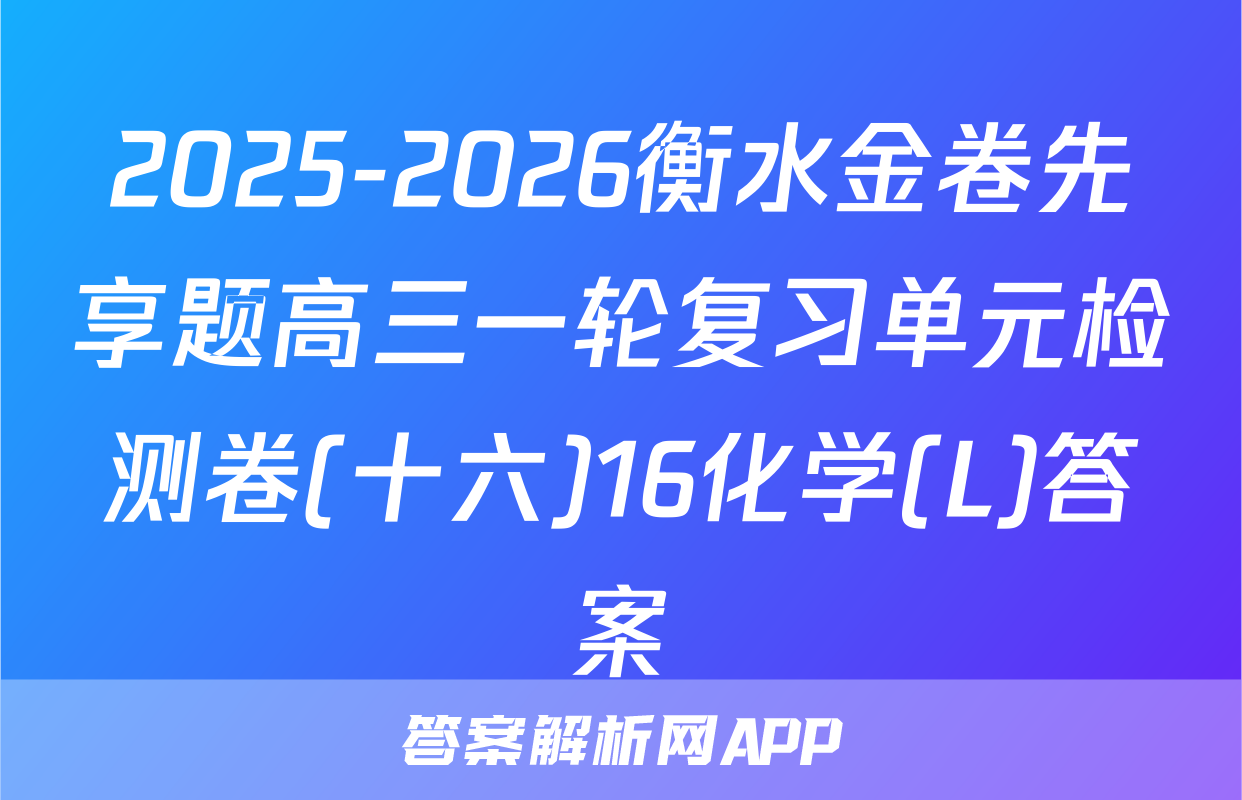 2025-2026衡水金卷先享题高三一轮复习单元检测卷(十六)16化学(L)答案