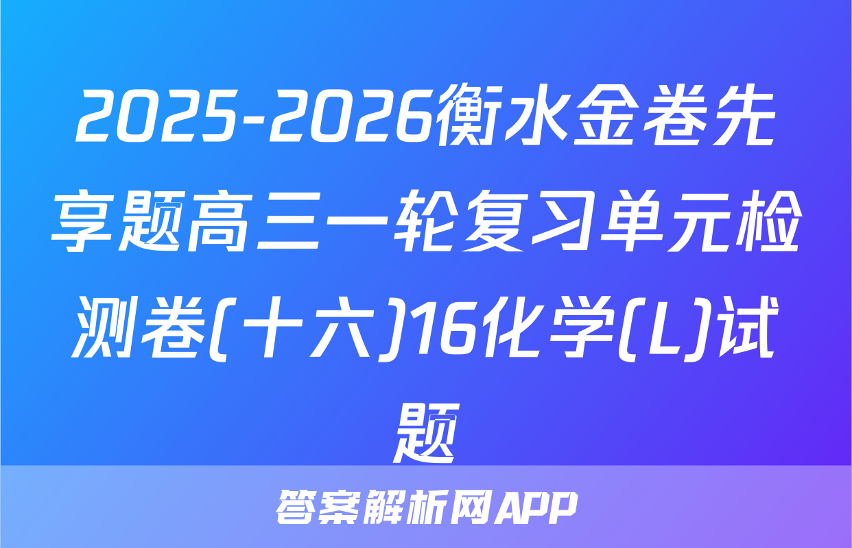 2025-2026衡水金卷先享题高三一轮复习单元检测卷(十六)16化学(L)试题
