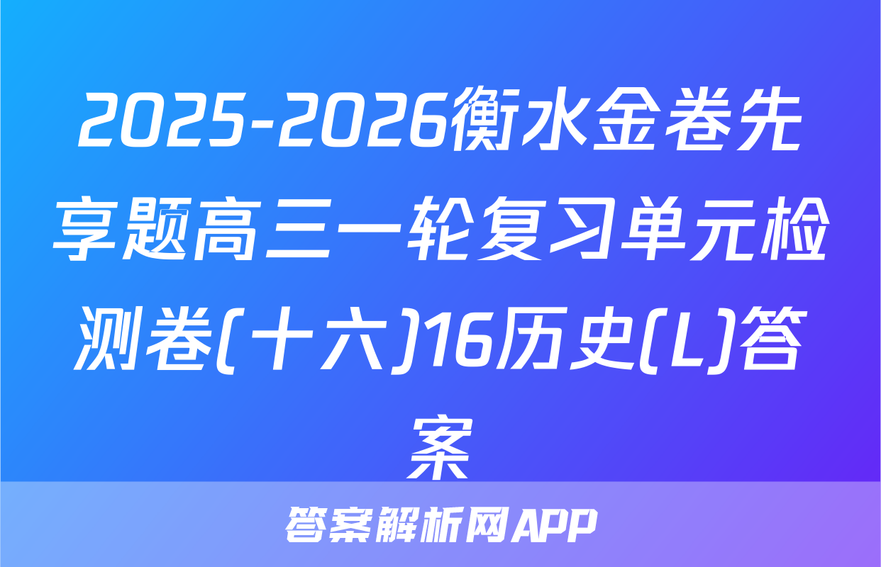 2025-2026衡水金卷先享题高三一轮复习单元检测卷(十六)16历史(L)答案