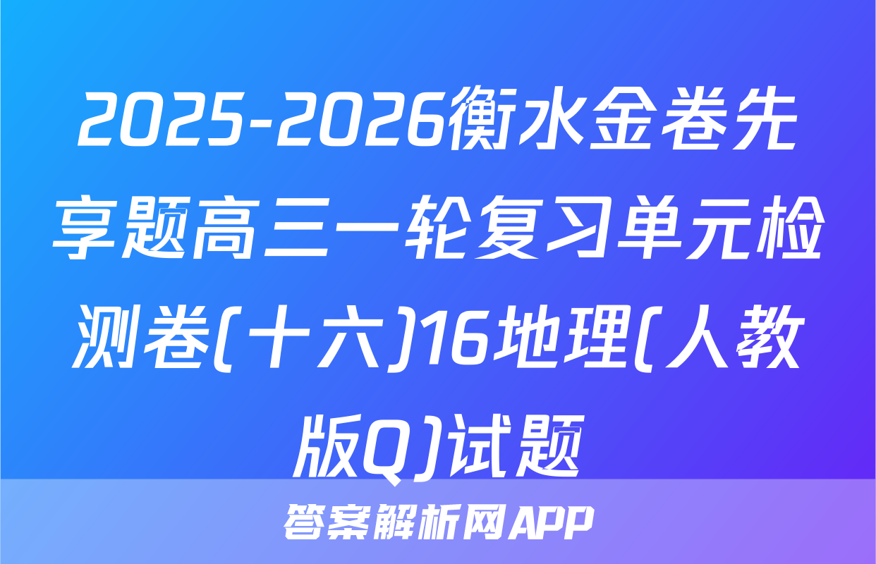 2025-2026衡水金卷先享题高三一轮复习单元检测卷(十六)16地理(人教版Q)试题