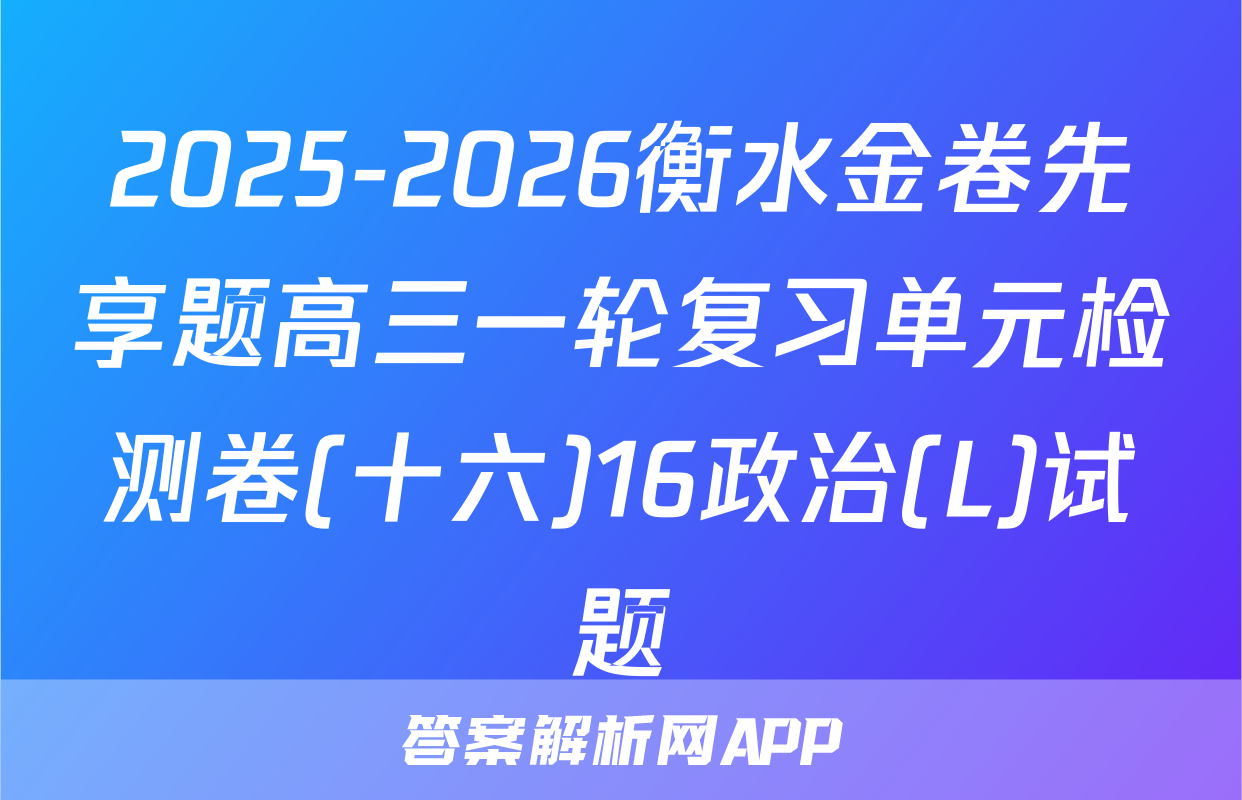2025-2026衡水金卷先享题高三一轮复习单元检测卷(十六)16政治(L)试题