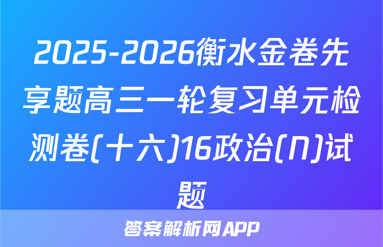 2025-2026衡水金卷先享题高三一轮复习单元检测卷(十六)16政治(N)试题