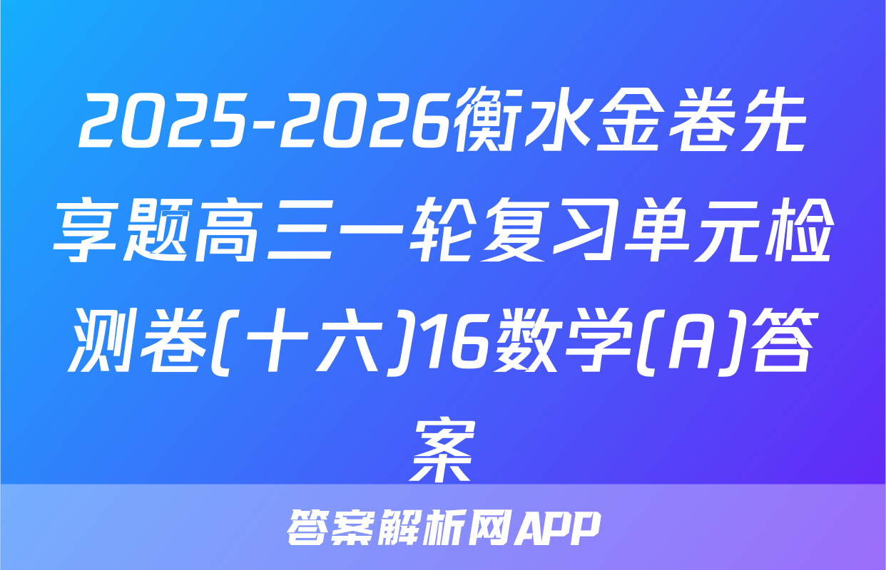 2025-2026衡水金卷先享题高三一轮复习单元检测卷(十六)16数学(A)答案