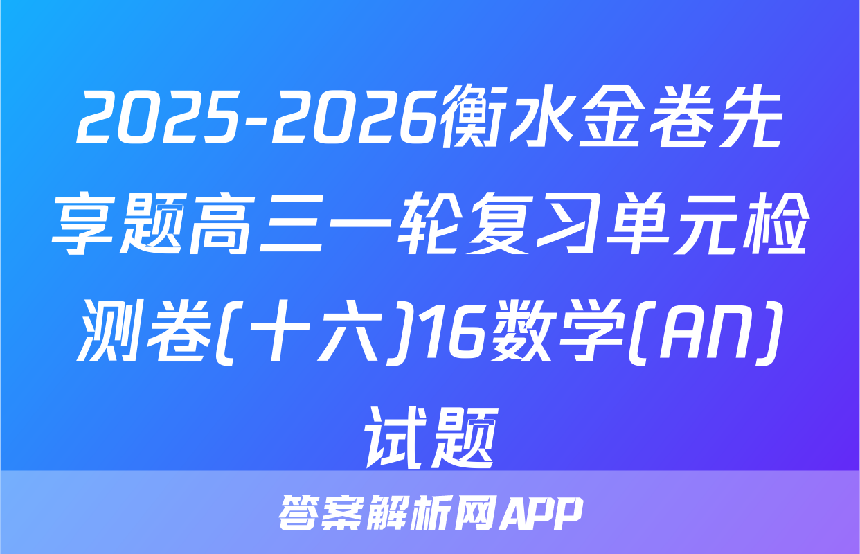 2025-2026衡水金卷先享题高三一轮复习单元检测卷(十六)16数学(AN)试题