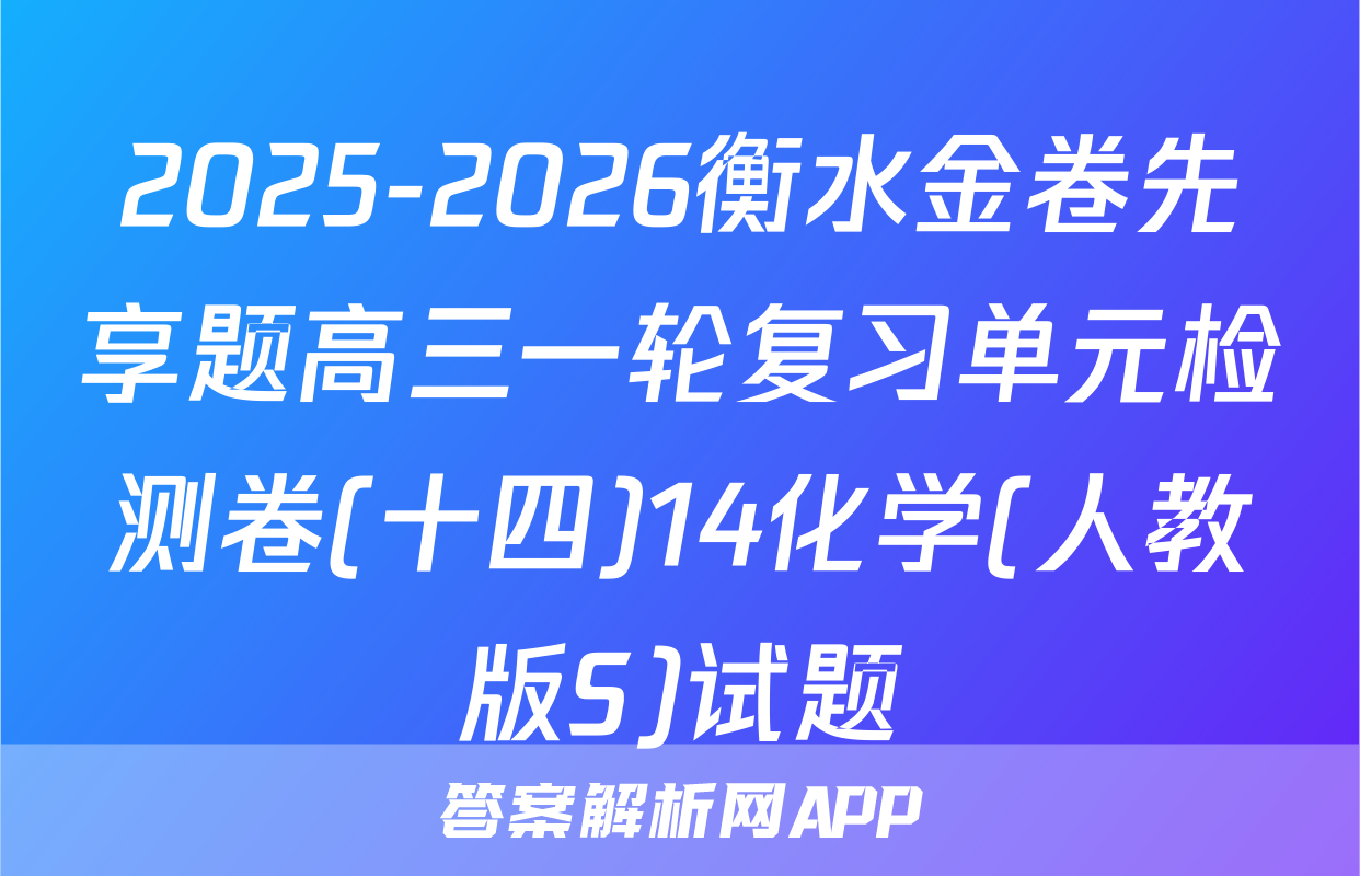 2025-2026衡水金卷先享题高三一轮复习单元检测卷(十四)14化学(人教版S)试题