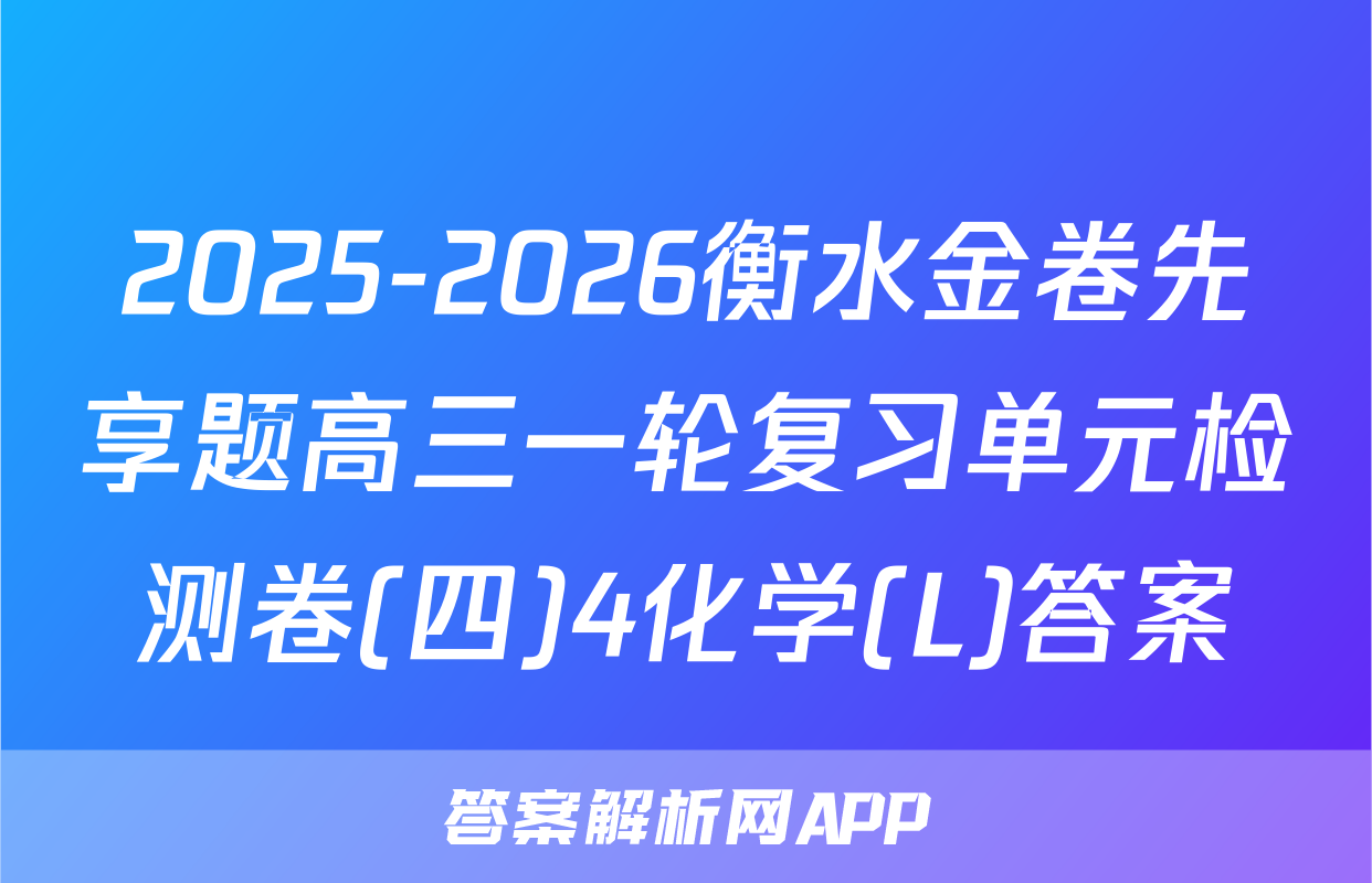 2025-2026衡水金卷先享题高三一轮复习单元检测卷(四)4化学(L)答案