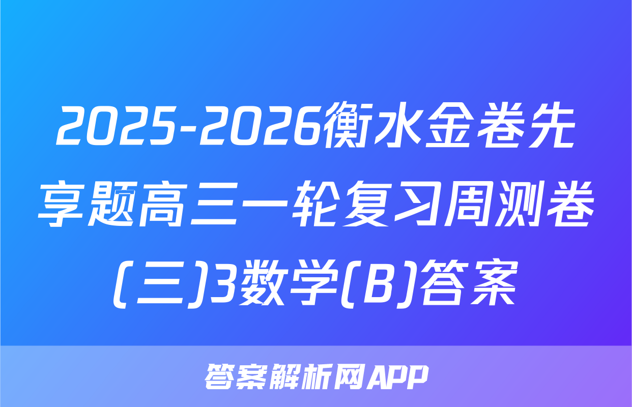 2025-2026衡水金卷先享题高三一轮复习周测卷(三)3数学(B)答案