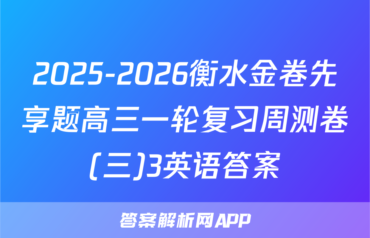 2025-2026衡水金卷先享题高三一轮复习周测卷(三)3英语答案