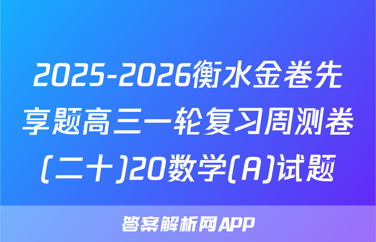 2025-2026衡水金卷先享题高三一轮复习周测卷(二十)20数学(A)试题