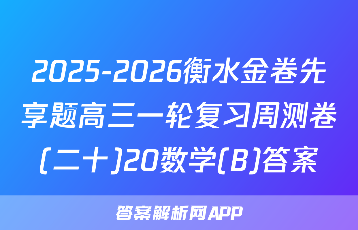 2025-2026衡水金卷先享题高三一轮复习周测卷(二十)20数学(B)答案
