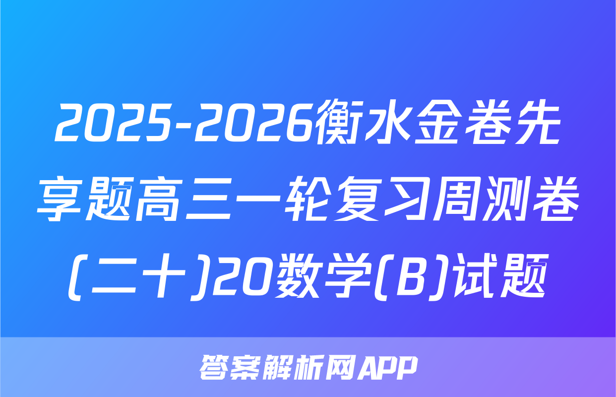 2025-2026衡水金卷先享题高三一轮复习周测卷(二十)20数学(B)试题