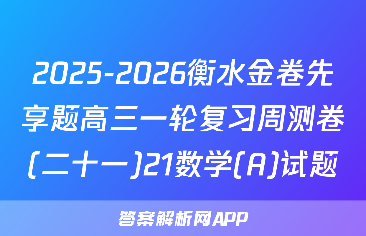 2025-2026衡水金卷先享题高三一轮复习周测卷(二十一)21数学(A)试题