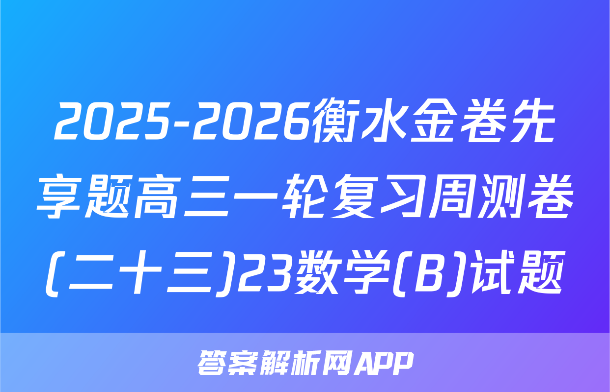 2025-2026衡水金卷先享题高三一轮复习周测卷(二十三)23数学(B)试题
