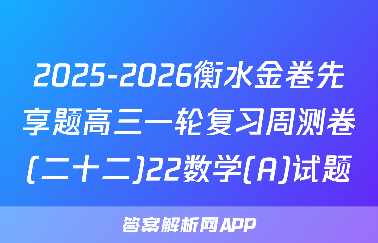 2025-2026衡水金卷先享题高三一轮复习周测卷(二十二)22数学(A)试题