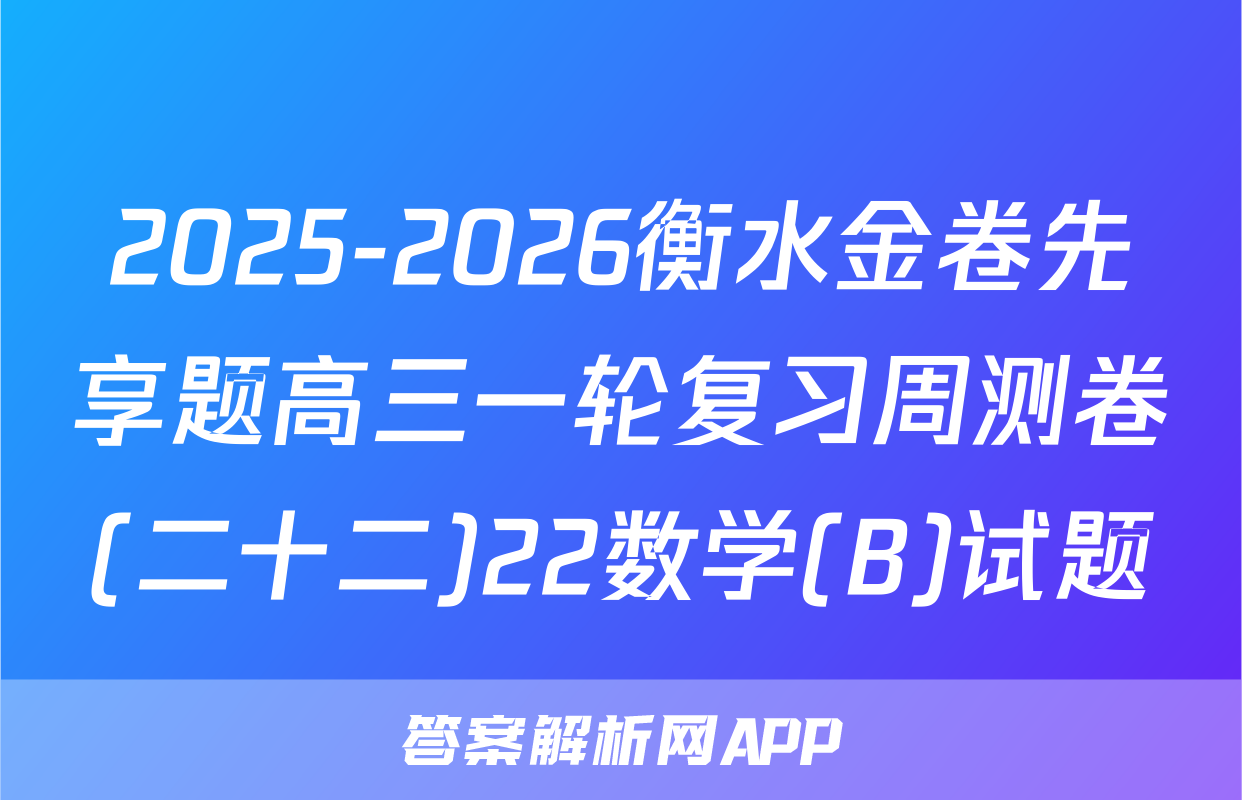 2025-2026衡水金卷先享题高三一轮复习周测卷(二十二)22数学(B)试题