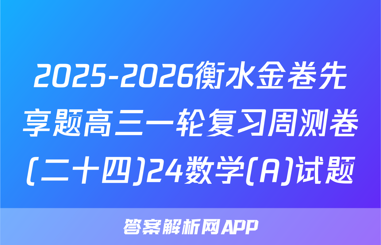 2025-2026衡水金卷先享题高三一轮复习周测卷(二十四)24数学(A)试题