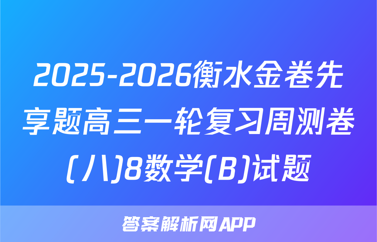 2025-2026衡水金卷先享题高三一轮复习周测卷(八)8数学(B)试题