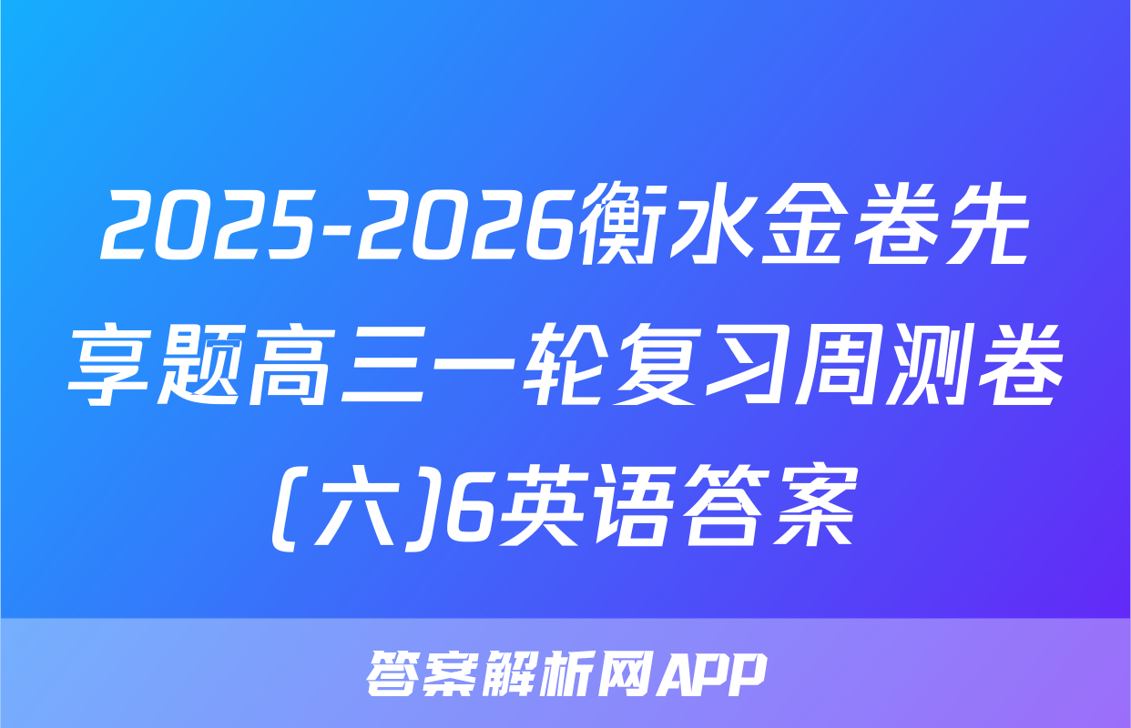 2025-2026衡水金卷先享题高三一轮复习周测卷(六)6英语答案