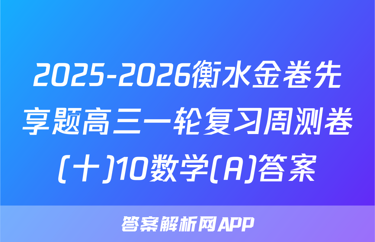 2025-2026衡水金卷先享题高三一轮复习周测卷(十)10数学(A)答案