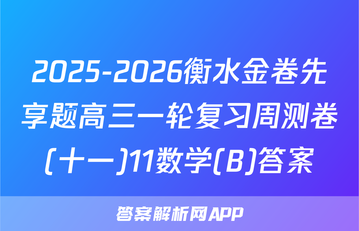2025-2026衡水金卷先享题高三一轮复习周测卷(十一)11数学(B)答案