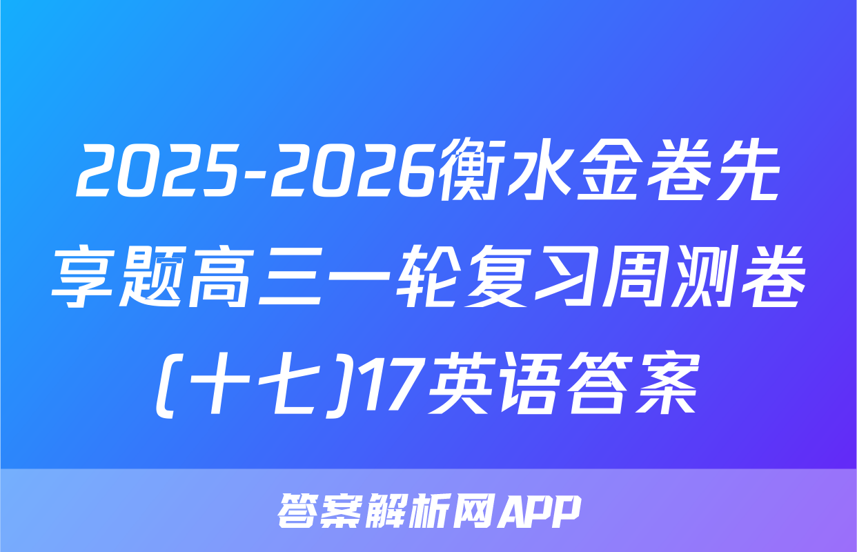 2025-2026衡水金卷先享题高三一轮复习周测卷(十七)17英语答案