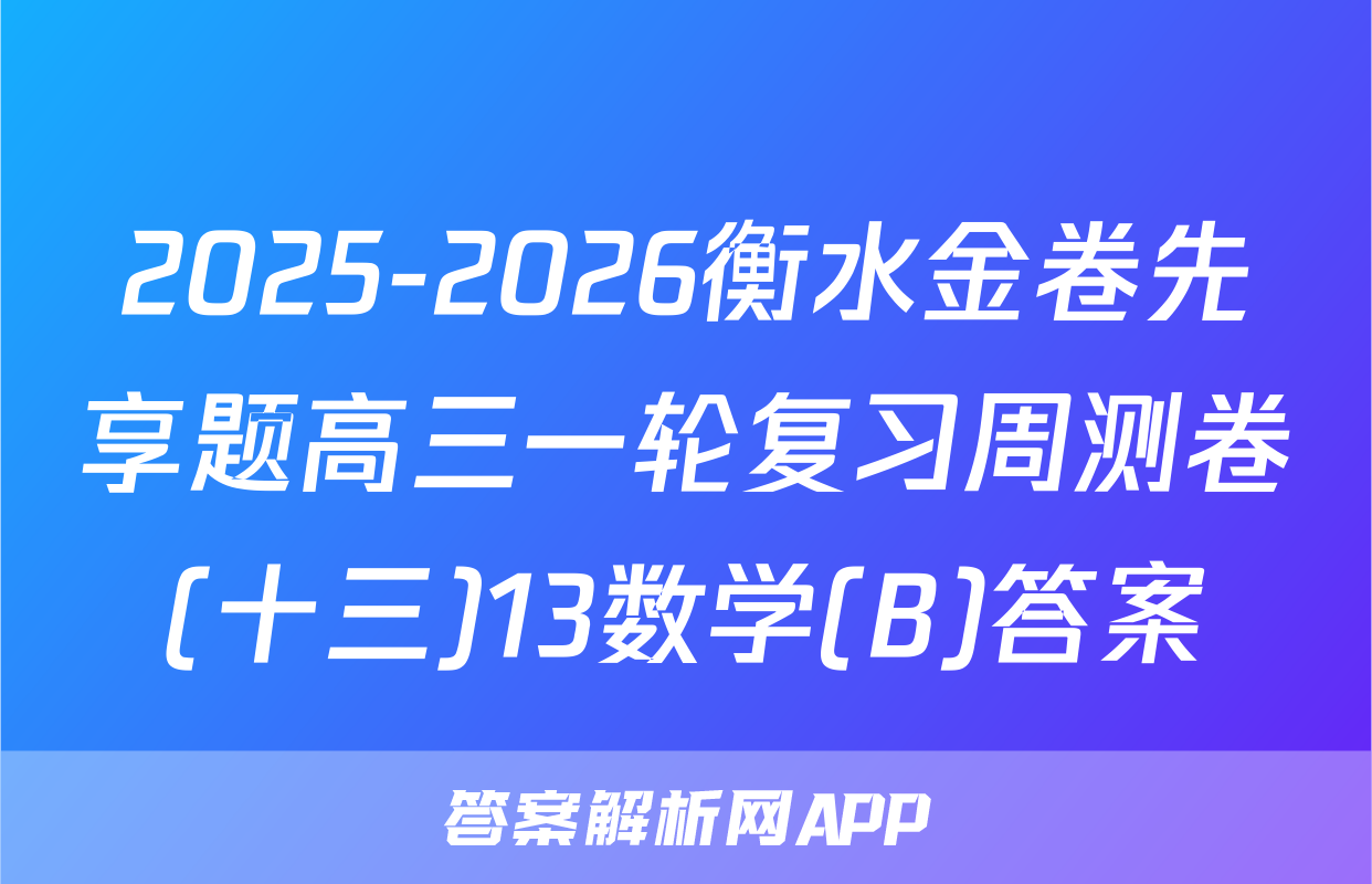 2025-2026衡水金卷先享题高三一轮复习周测卷(十三)13数学(B)答案