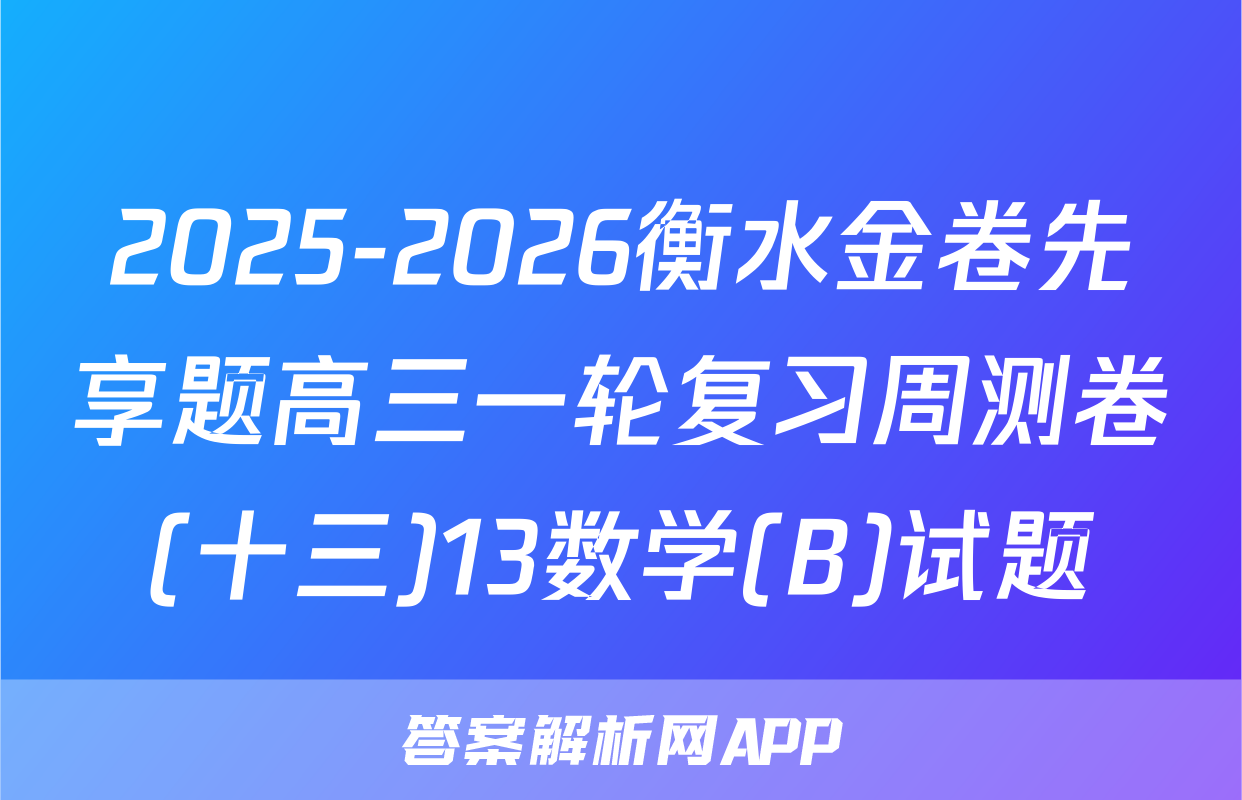2025-2026衡水金卷先享题高三一轮复习周测卷(十三)13数学(B)试题
