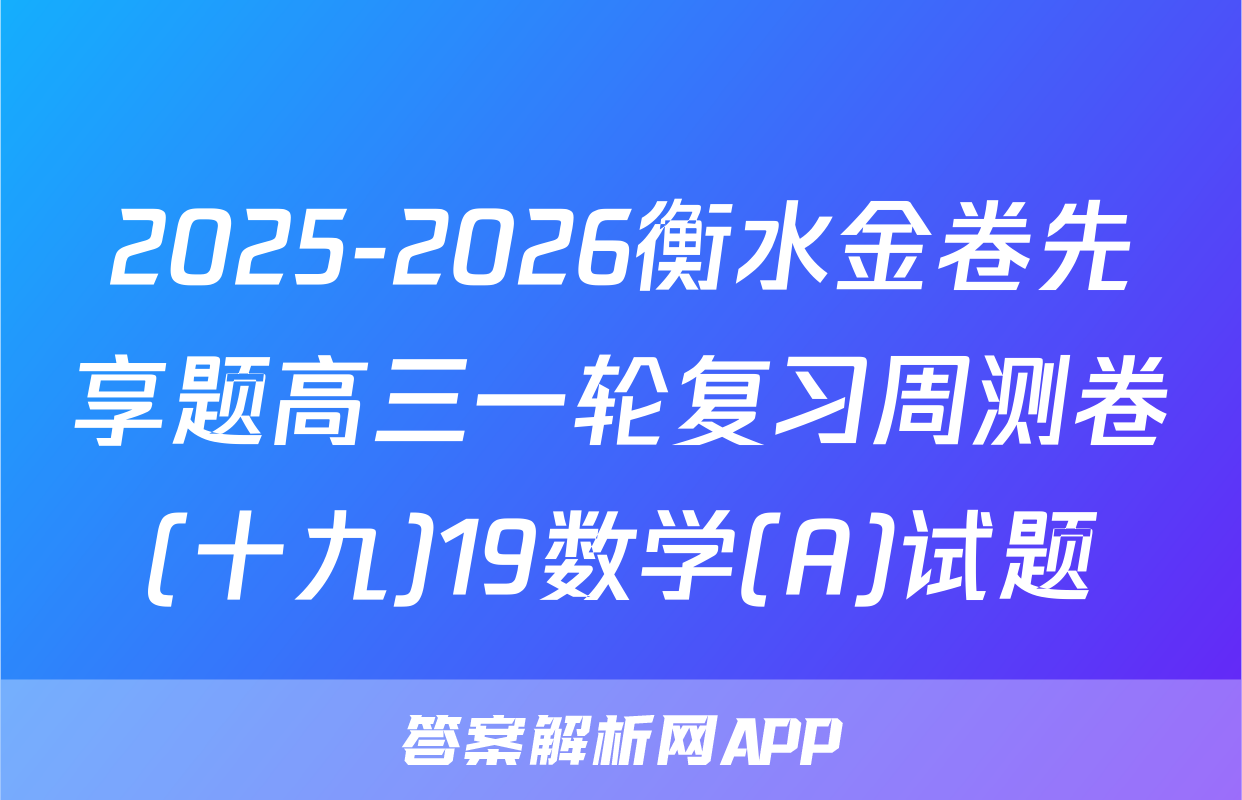 2025-2026衡水金卷先享题高三一轮复习周测卷(十九)19数学(A)试题
