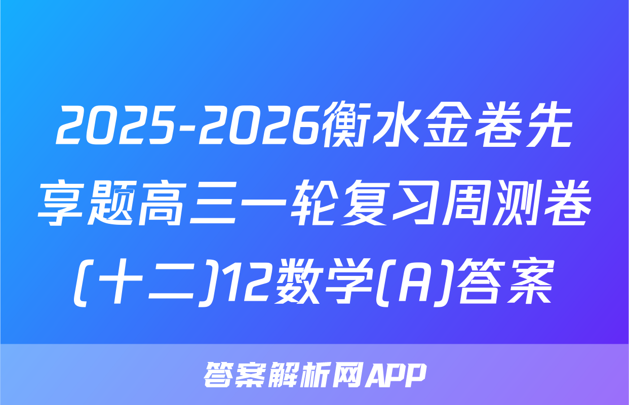 2025-2026衡水金卷先享题高三一轮复习周测卷(十二)12数学(A)答案