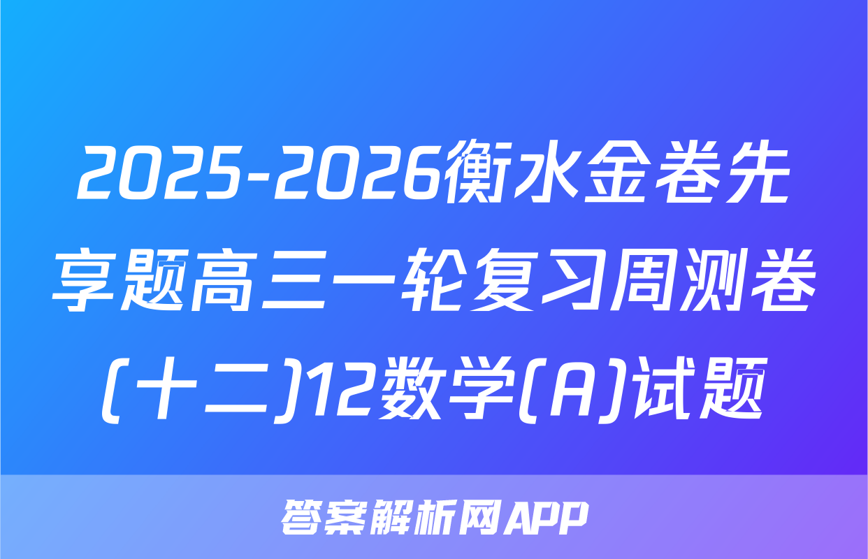 2025-2026衡水金卷先享题高三一轮复习周测卷(十二)12数学(A)试题
