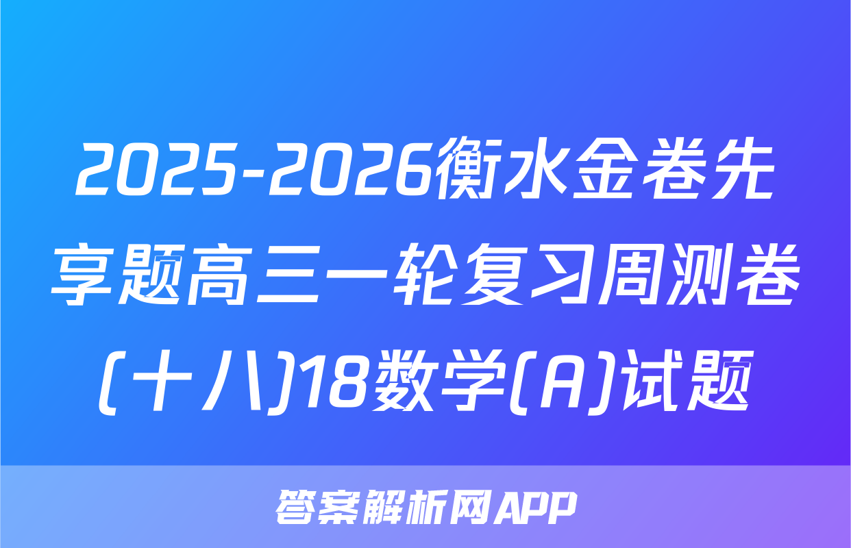 2025-2026衡水金卷先享题高三一轮复习周测卷(十八)18数学(A)试题