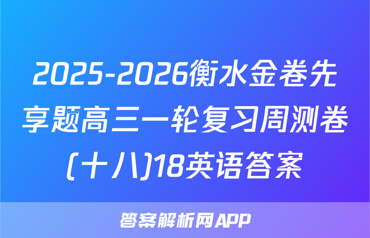 2025-2026衡水金卷先享题高三一轮复习周测卷(十八)18英语答案