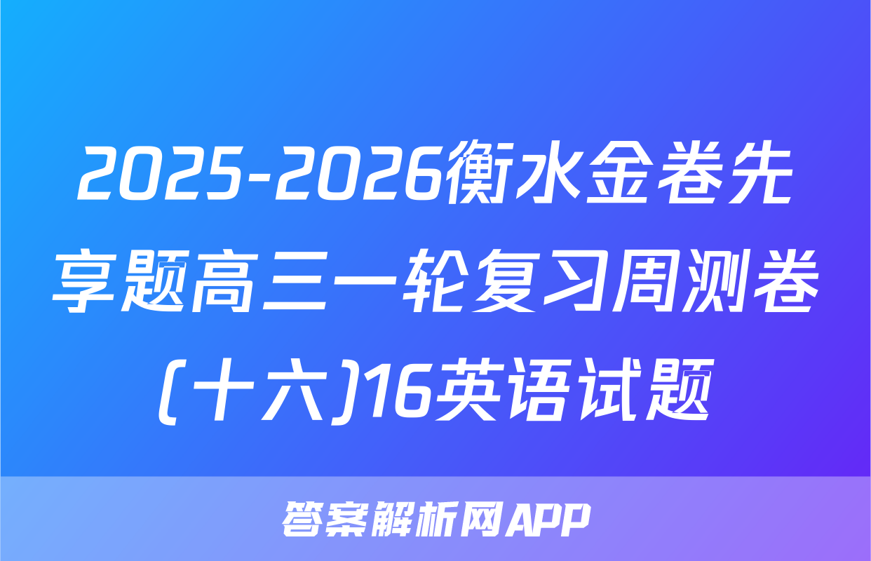 2025-2026衡水金卷先享题高三一轮复习周测卷(十六)16英语试题