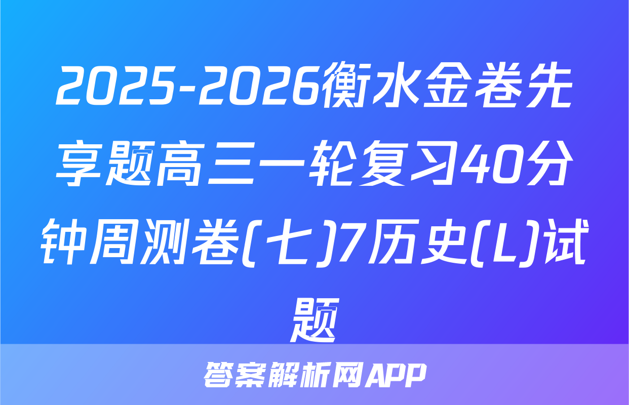 2025-2026衡水金卷先享题高三一轮复习40分钟周测卷(七)7历史(L)试题