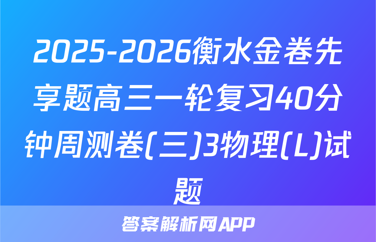 2025-2026衡水金卷先享题高三一轮复习40分钟周测卷(三)3物理(L)试题