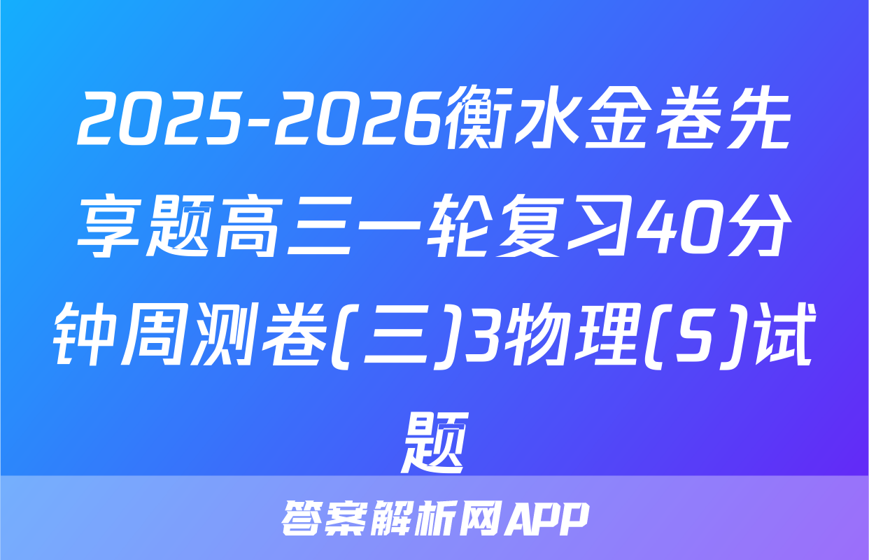 2025-2026衡水金卷先享题高三一轮复习40分钟周测卷(三)3物理(S)试题