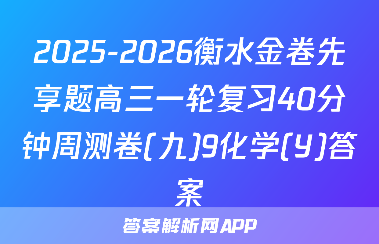 2025-2026衡水金卷先享题高三一轮复习40分钟周测卷(九)9化学(Y)答案
