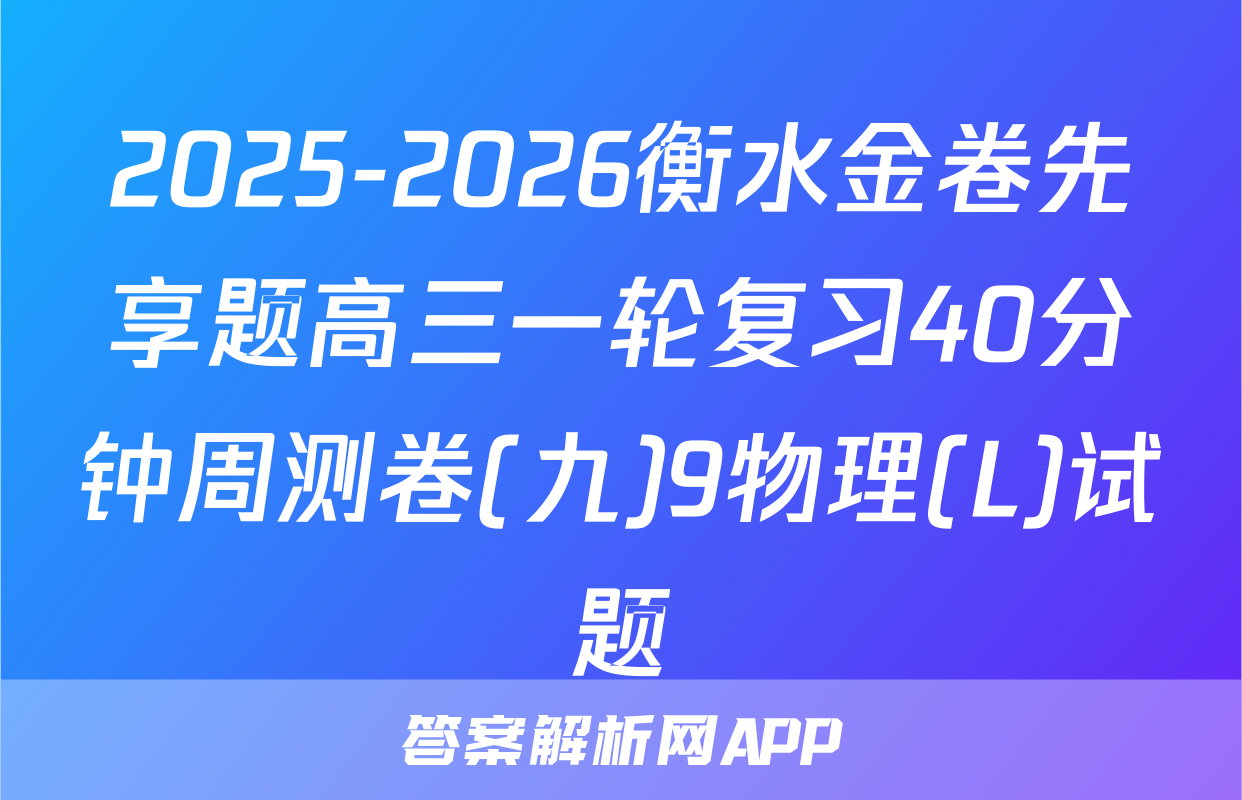 2025-2026衡水金卷先享题高三一轮复习40分钟周测卷(九)9物理(L)试题