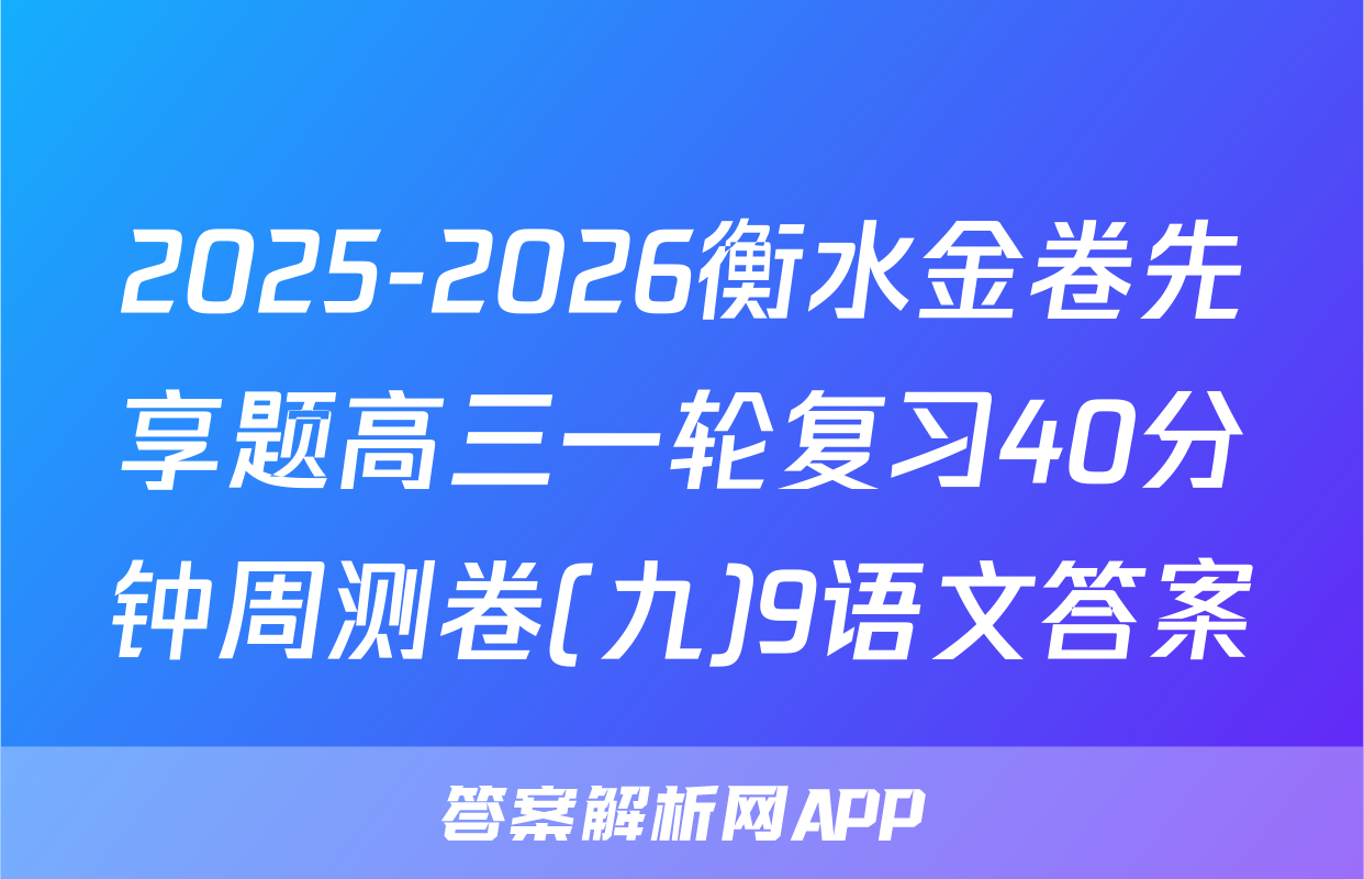 2025-2026衡水金卷先享题高三一轮复习40分钟周测卷(九)9语文答案