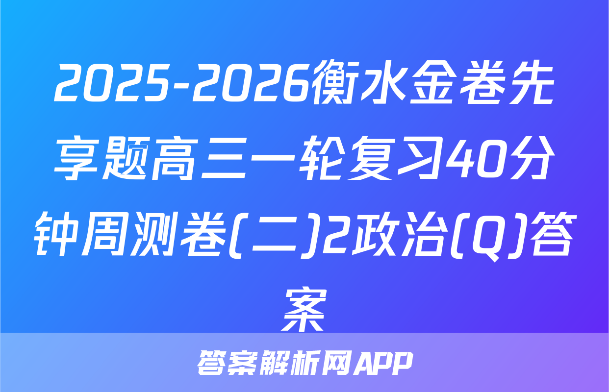 2025-2026衡水金卷先享题高三一轮复习40分钟周测卷(二)2政治(Q)答案