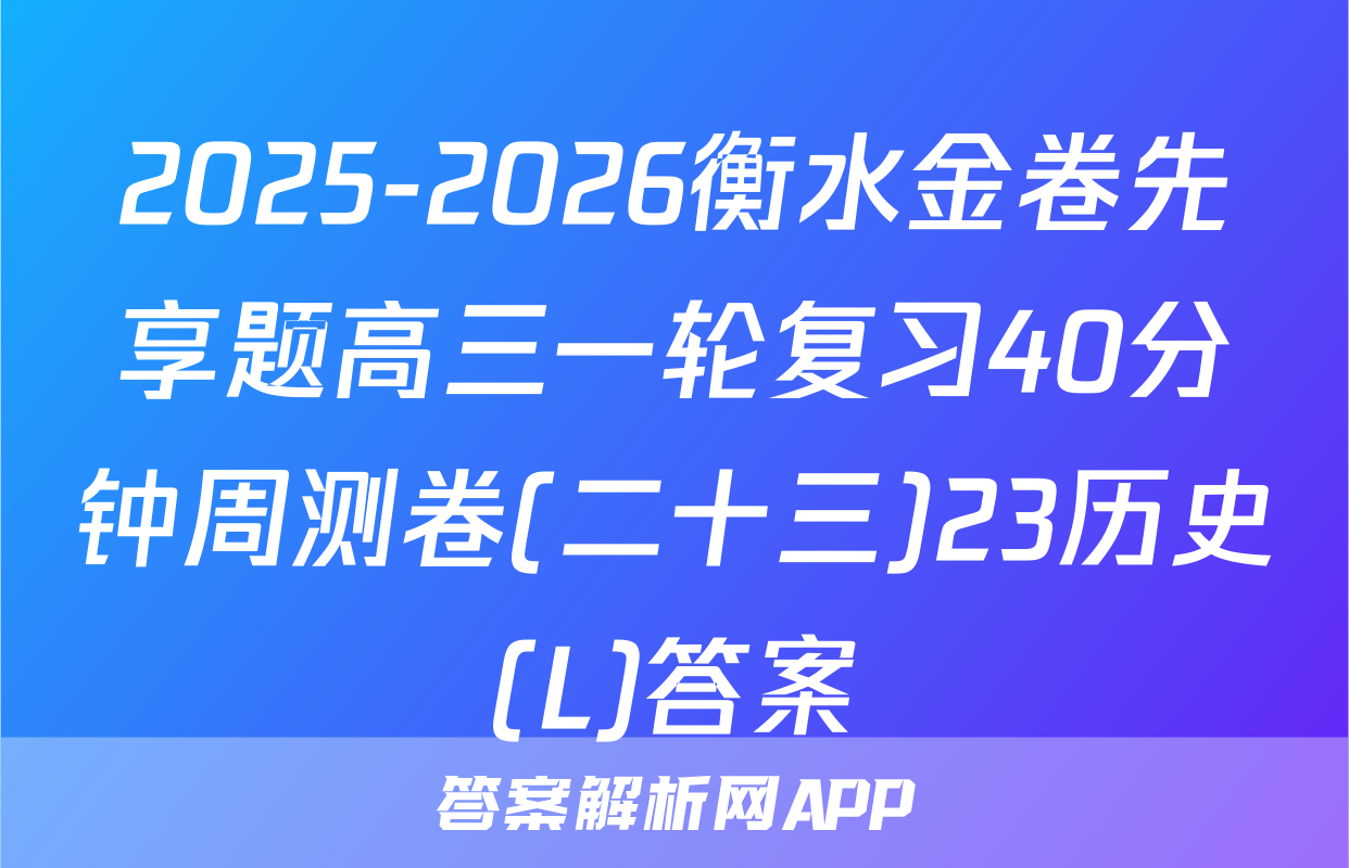 2025-2026衡水金卷先享题高三一轮复习40分钟周测卷(二十三)23历史(L)答案